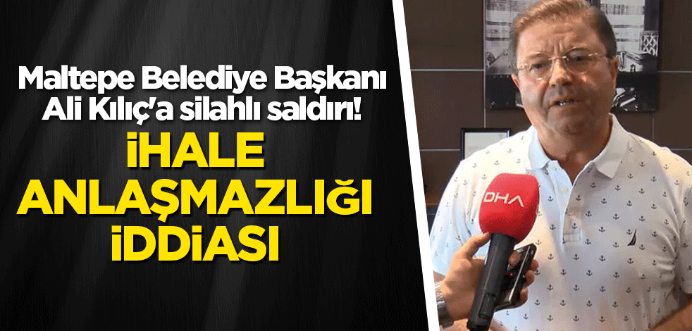 Maltepe Belediye Başkanı Ali Kılıç'a silahlı saldırı! İhale anlaşmazlığı iddiası