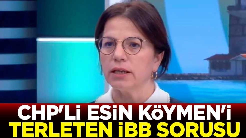 CHP'li Esin Köymen'i terleten İBB sorusu