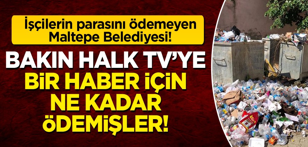 İşçilerinin parasını ödemeyen Maltepe Belediyesi: Bakın Halk Tv'ye bir haber için kaç lira ödemişler!