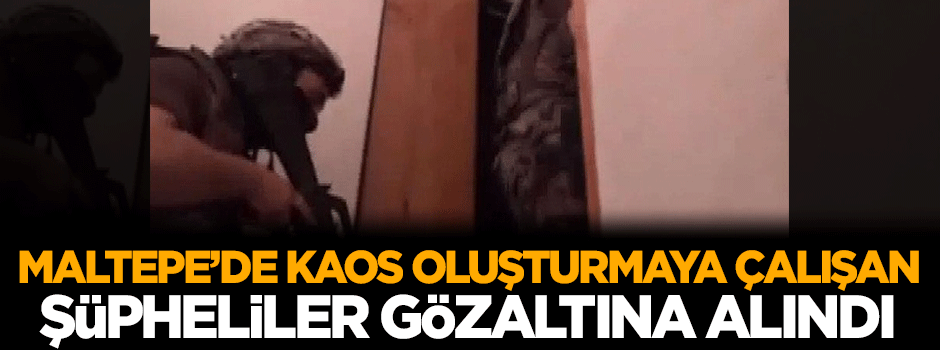 Maltepe'de kaos oluşturmaya çalışan 4 şüpheli gözaltına alındı