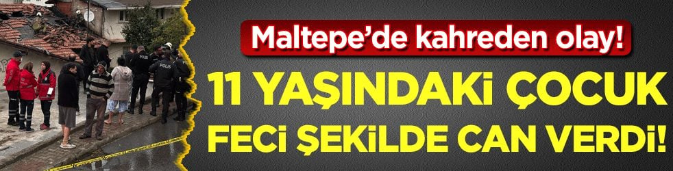Maltepe'de korkunç olay: 11 yaşındaki çocuk feci şekilde can verdi!