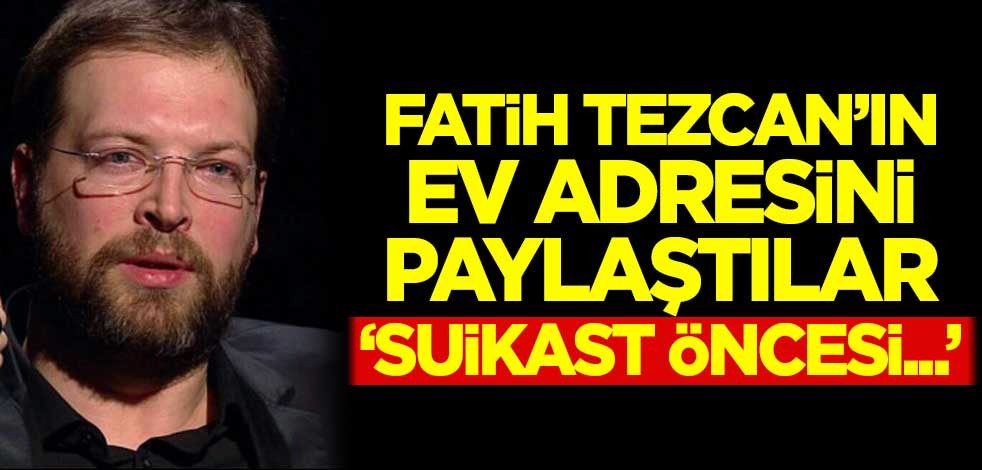 Fatih Tezcan'ın ev adresini paylaştılar! "Suikast öncesi..."