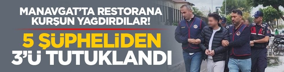 Manavgat’ta restorana kurşun yağdırdılar! 5 şüpheliden 3’ü tutuklandı