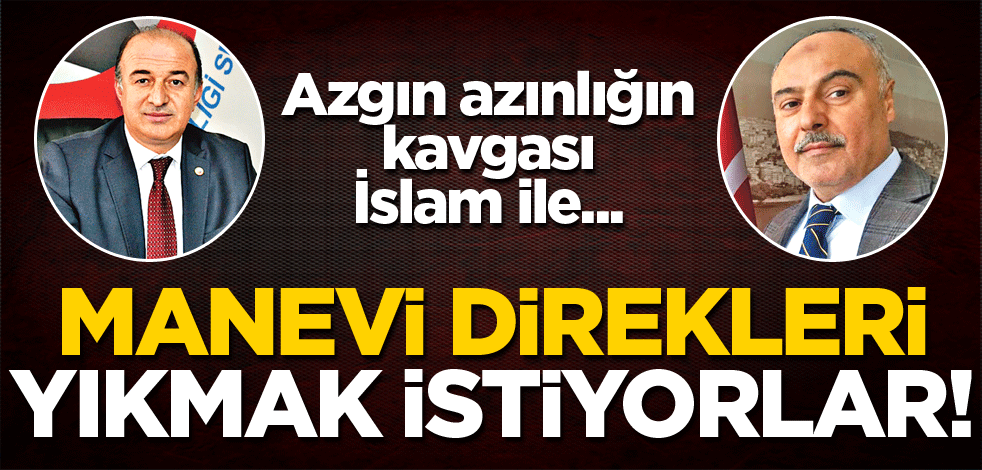Manevi direkleri yıkmak istiyorlar!