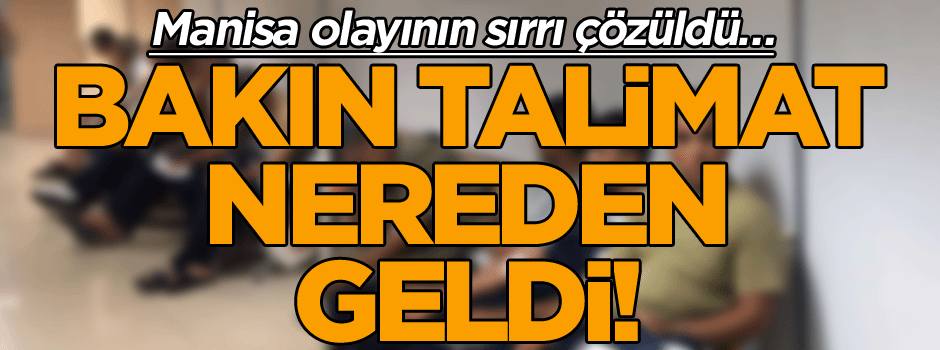 Manisa olayının sırrı çözüldü… Bakın talimat nereden geldi!
