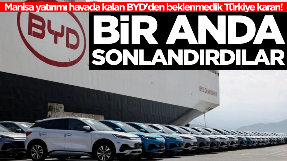 Manisa yatırımı havada kalan BYD'den beklenmedik Türkiye kararı! Bir anda sonlandırdılar
