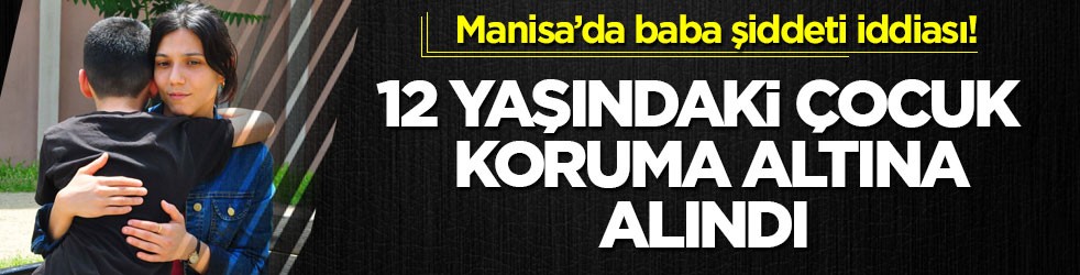 Manisa’da baba şiddeti iddiası! 12 yaşındaki çocuk koruma altına alındı