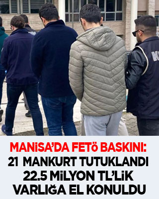 Manisa'da FETÖ operasyonu: 21 mankurt tutuklandı, 22.5 milyonluk malvarlığına el konuldu!