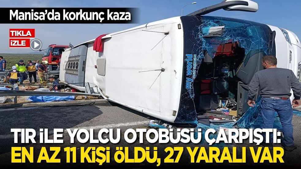 Manisa’da korkunç kaza! TIR ile yolcu otobüsü çarpıştı: En az 11 kişi ölü, 27 kişi yaralandı