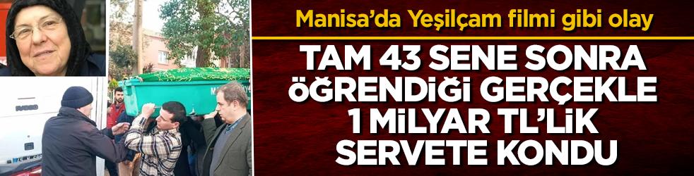 Manisa’da Yeşilçam senaryolarını aratmayan olay! Tam 43 sene sonra öğrendiği gerçekle 1 milyar TL’lik servete kondu