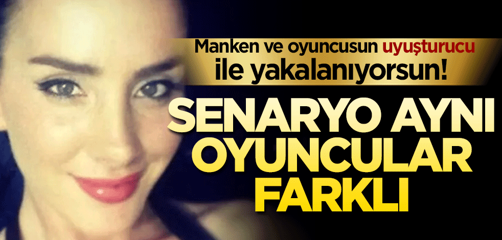 'Manken ve oyuncusun uyuşturucu ile yakalanıyorsun!' Senaryo aynı oyuncular farklı