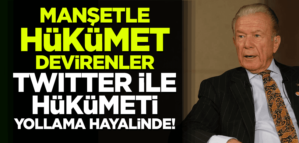Manşetle hükümet devirenler Twitter ile hükümet yollayacağını sanıyor