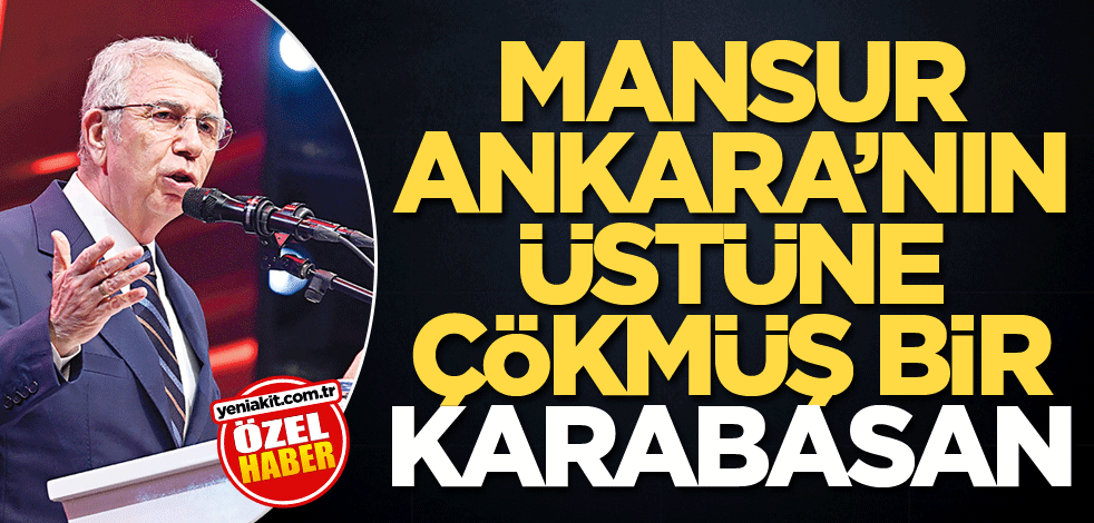 Mansur Ankara’nın üstüne çökmüş bir karabasan