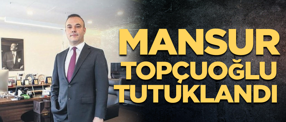 Mansur Topçuoğlu tutuklandı