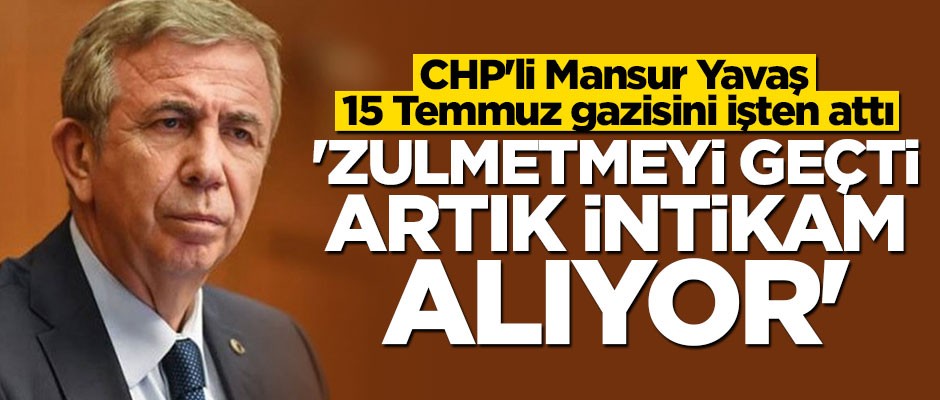 Mansur Yavaş 15 Temmuz gazisini işten attı