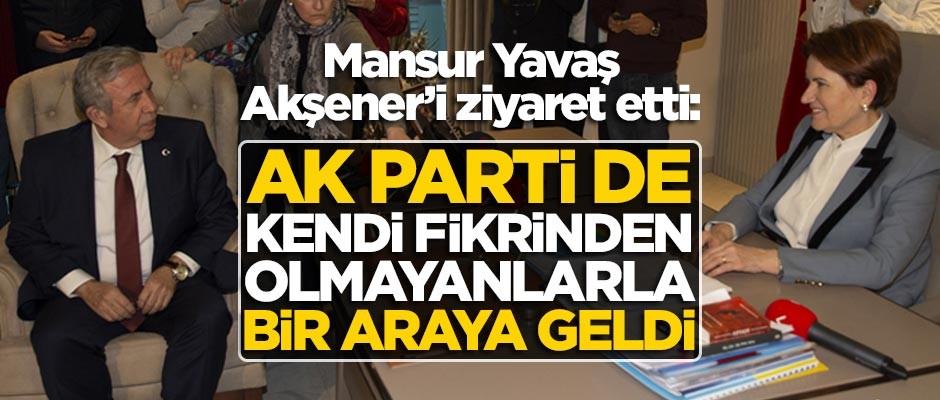 Mansur Yavaş Akşener'i ziyaret etti: AK Parti de kendi fikrinden olmayanlarla bir araya geldi