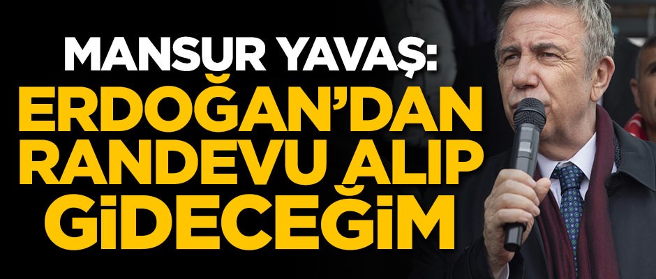 Mansur Yavaş: Erdoğan'dan randevu alıp gideceğim