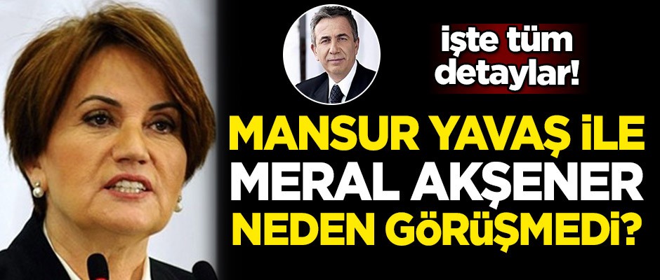 Mansur Yavaş ile Meral Akşener neden görüşmedi? İşte tüm detaylar