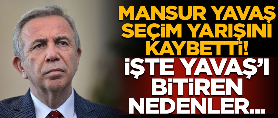 Mansur Yavaş, seçim yarışını kaybetti! İşte Yavaş'ı bitiren nedenler...