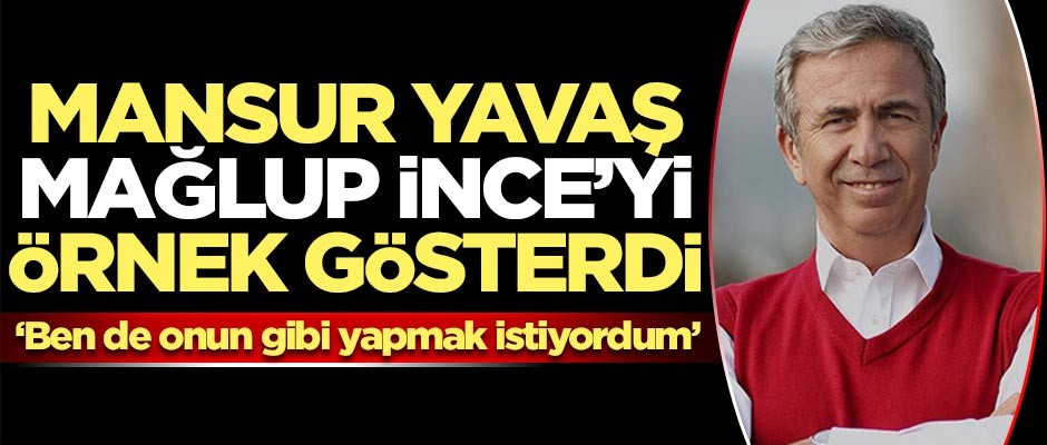 Mansur Yavaş seçimi kaybeden Muharrem İnce'yi örnek gösterdi