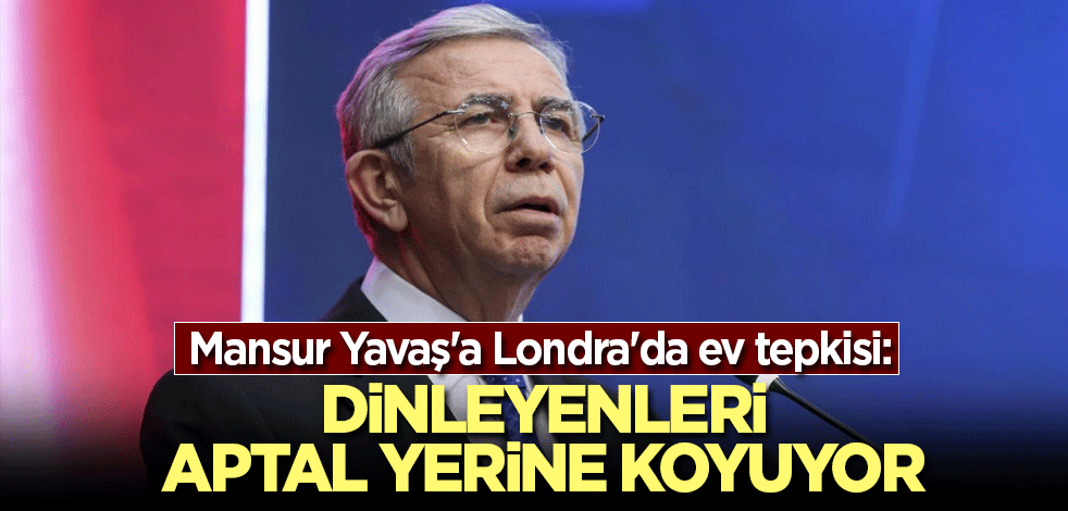Mansur Yavaş'a Londra'da ev tepkisi: Dinleyenleri aptal yerine koyuyor