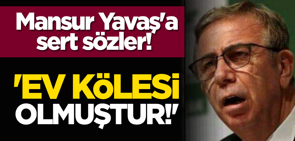 Mansur Yavaş'a sert sözler! 'Ev kölesi olmuştur!'