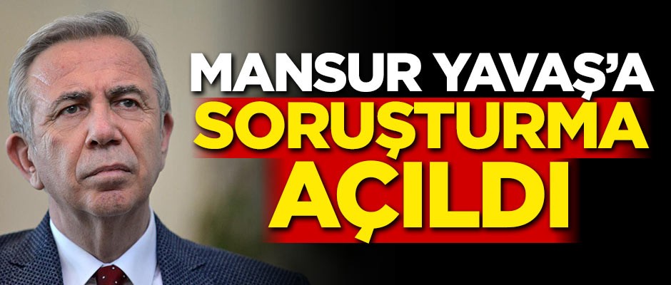 Mansur Yavaş'a soruşturma açıldı