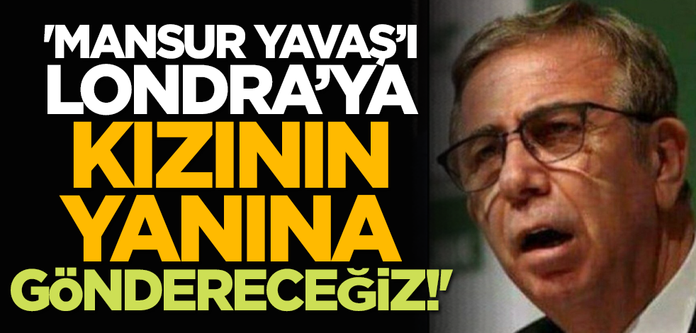 'Mansur Yavaş’ı Londra’ya kızının yanına göndereceğiz!'