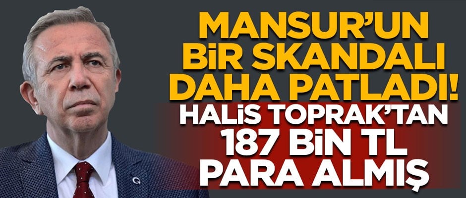 Mansur Yavaş'ın bir skandalı daha patladı! Halis Toprak'tan 187 bin TL para almış