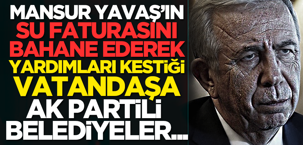 Mansur Yavaş’ın su faturasını bahane ederek yardımları kestiği vatandaşa AK Partili belediyeler...