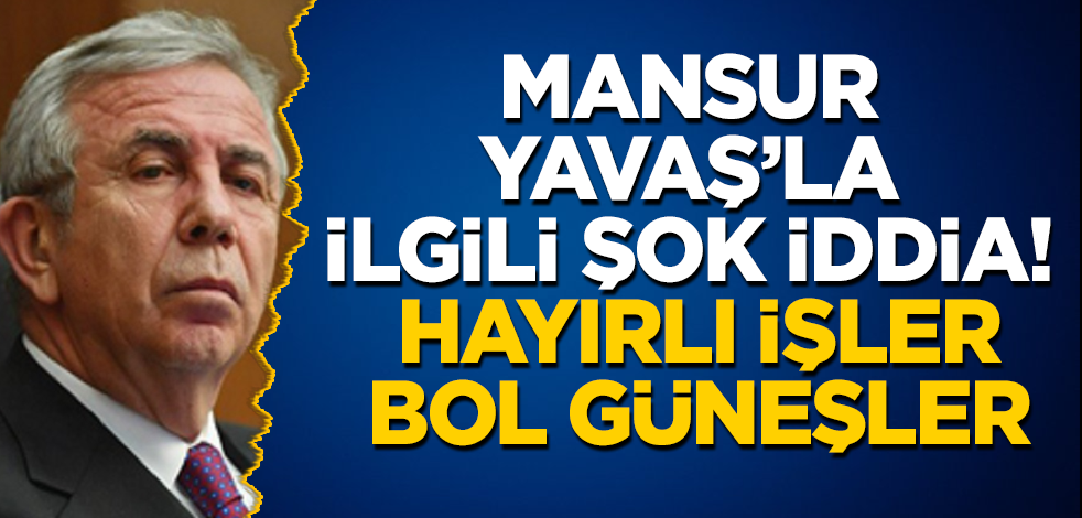 Mansur Yavaş'la ilgili şok iddia! Hayırlı işler, bol güneşler