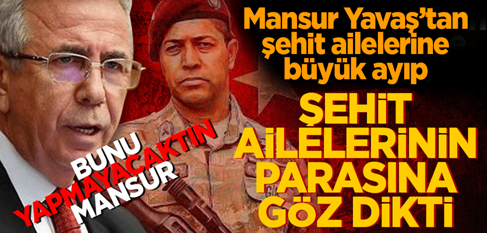 Mansur Yavaş'tan şehit ailelerine büyük ayıp! Şehit ailelerinin parasına göz dikti