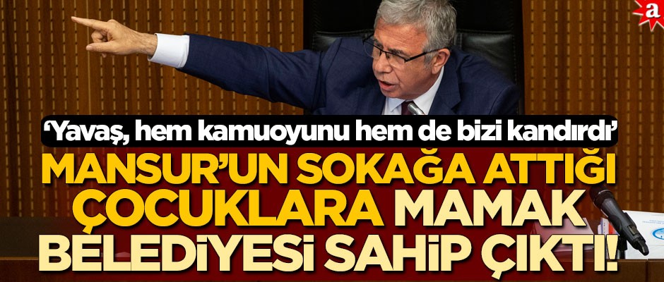 Mansur’un sokağa attığı çocuklara Mamak belediyesi sahip çıktı! ‘Yavaş, hem kamuoyunu hem de bizi kandırdı’