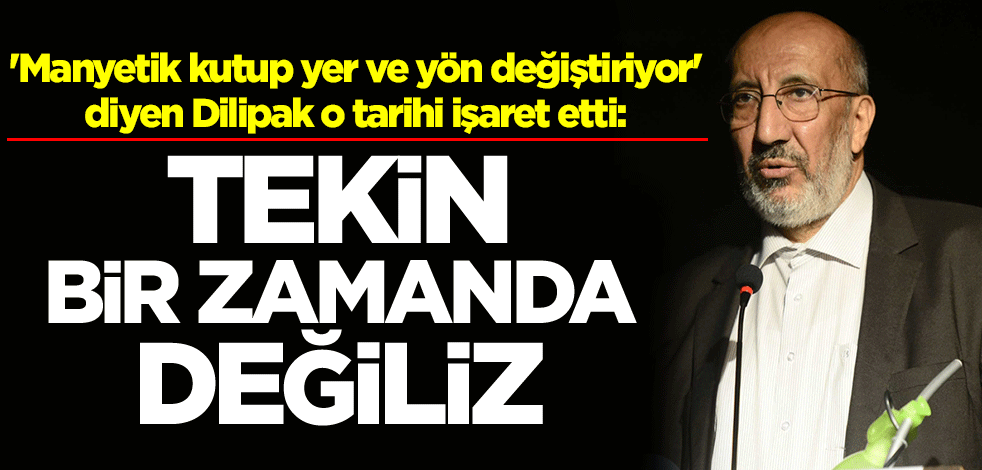 'Manyetik kutup yer ve yön değiştiriyor' diyen Dilipak o tarihi işaret etti: Tekin bir zamanda değiliz