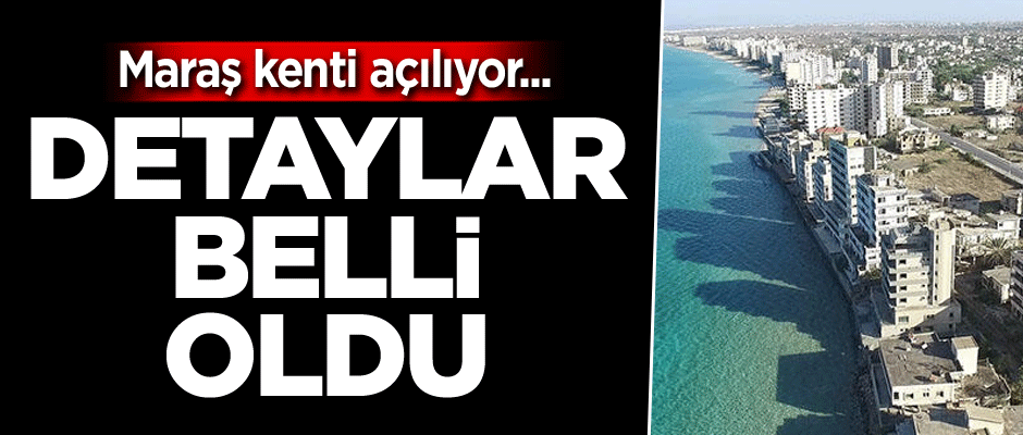Maraş kenti açılıyor... Detaylar da belli oldu