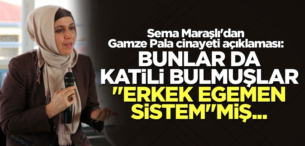 Maraşlı'dan Gamze Pala cinayeti açıklaması: Bunlar da katili bulmuşlar."Erkek egemen sistem"miş...