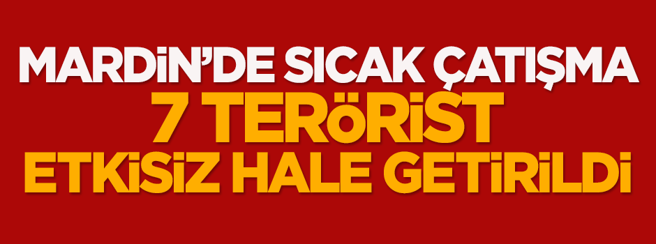 Mardin'de sıcak çatışma: 7 terörist öldürüldü