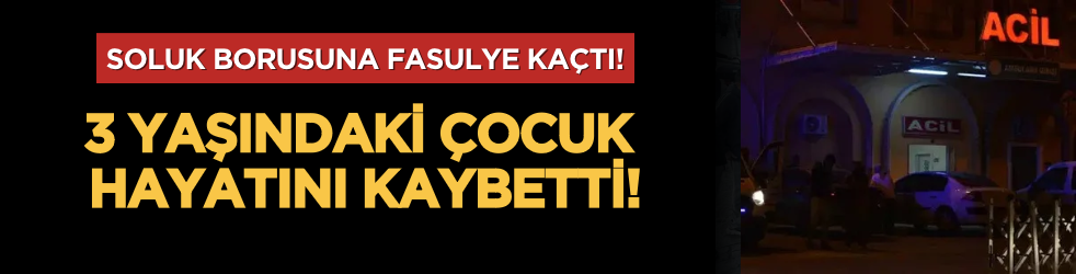 Mardin’de soluk borusuna fasulye kaçan 3 yaşındaki Ferit hayatını kaybetti