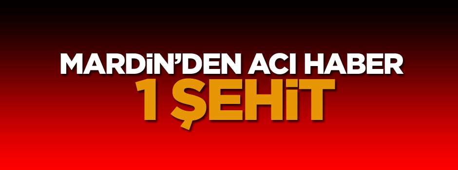Mardin’den acı haber: 1 şehit