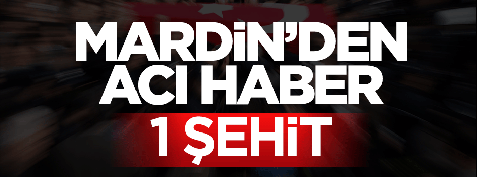 Mardin'den acı haber geldi: 1 şehit