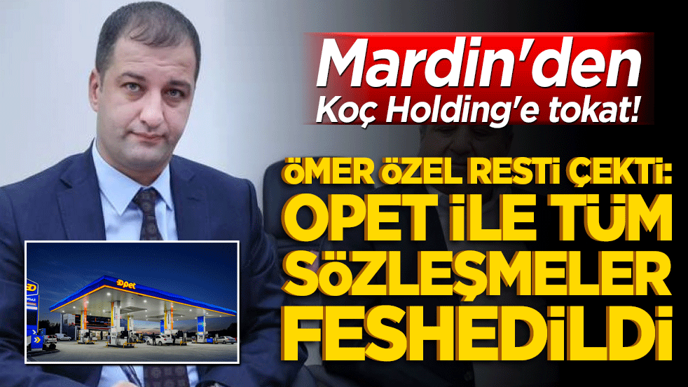 Mardin'den Koç Holding'e tokat! Ömer Özel resti çekti: OPET ile tüm sözleşmeler feshedildi!