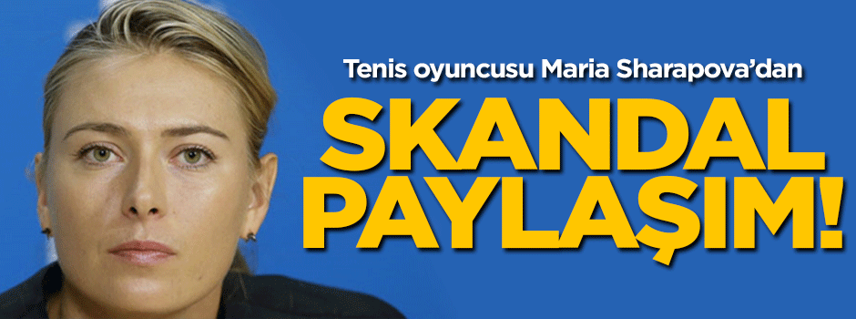 Maria Sharapova'dan skandal paylaşım!