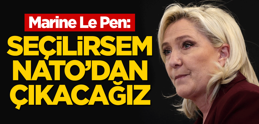 Marine Le Pen: Seçilirsem NATO'dan çıkacağız