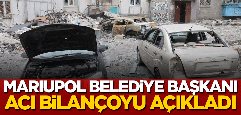 Mariupol Belediye Başkanı, acı bilançoyu açıkladı!