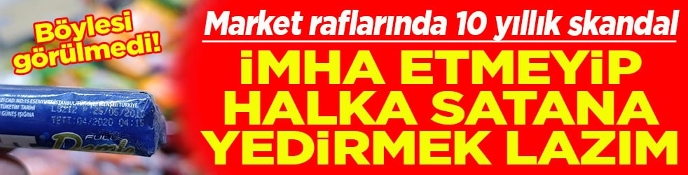 Market raflarında 10 yıllık skandal İmha etmeyip satana yedirmek lazım