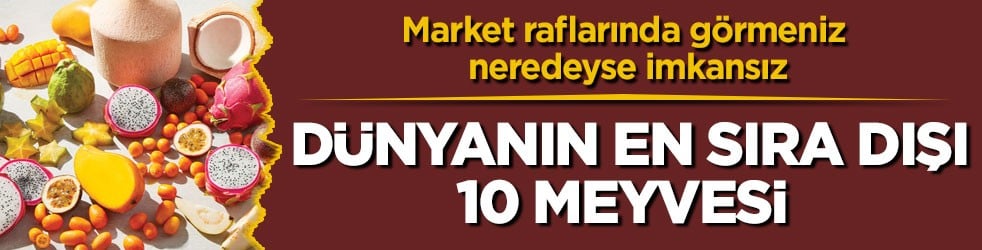 Market raflarında görmeniz neredeyse imkansız! Dünyanın en sıra dışı 10 meyvesi