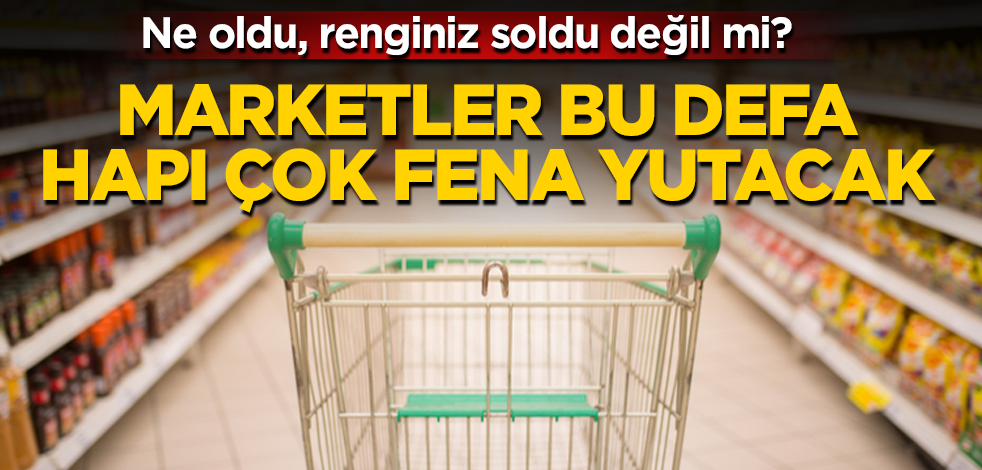 Marketler bu defa hapı çok fena yutacak! Ne oldu, renginiz soldu değil mi?