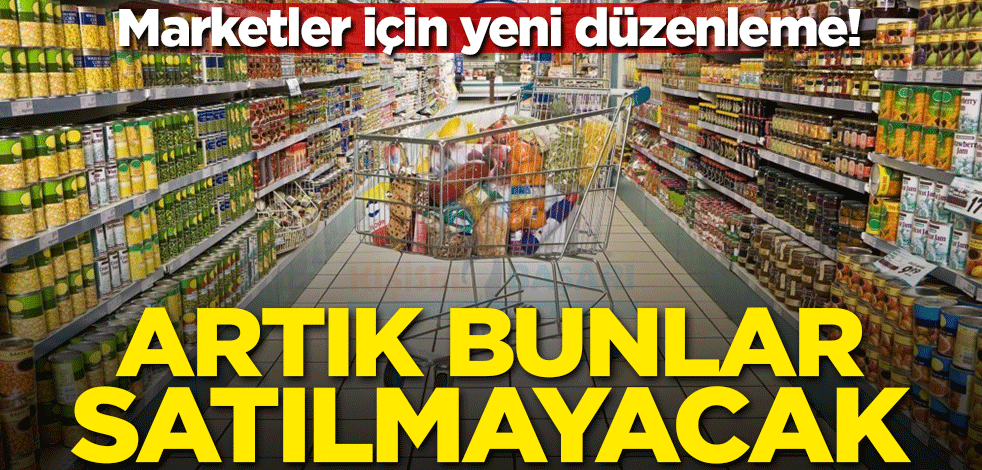 Marketler için yeni düzenleme! Artık bunlar satılmayacak