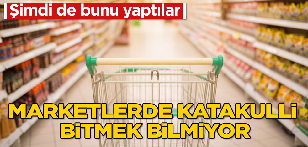 Marketlerde katakulli bitmiyor! Bakın şimdi de ne yaptılar