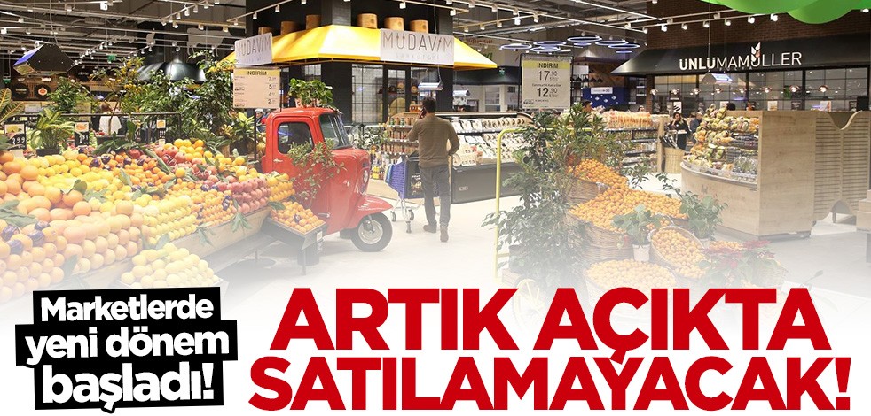 Marketlerde yeni dönem başladı! Artık açıkta satılamayacak